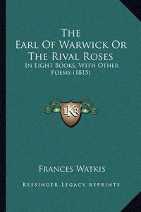 Cover image for The Earl of Warwick or the Rival Roses: In Eight Books, with Other Poems (1815)