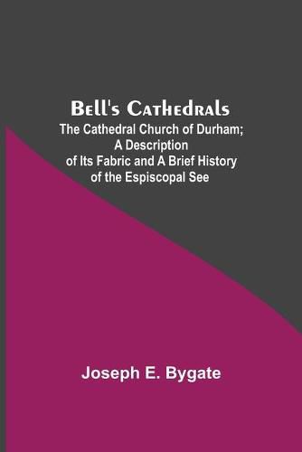 Cover image for Bell'S Cathedrals; The Cathedral Church Of Durham; A Description Of Its Fabric And A Brief History Of The Espiscopal See