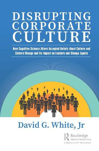 Cover image for Disrupting Corporate Culture: How Cognitive Science Alters Accepted Beliefs About Culture and Culture Change and Its Impact on Leaders and Change Agents