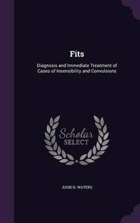 Cover image for Fits: Diagnosis and Immediate Treatment of Cases of Insensibility and Convulsions