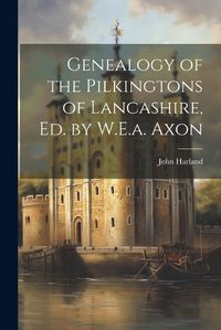 Cover image for Genealogy of the Pilkingtons of Lancashire, Ed. by W.E.a. Axon