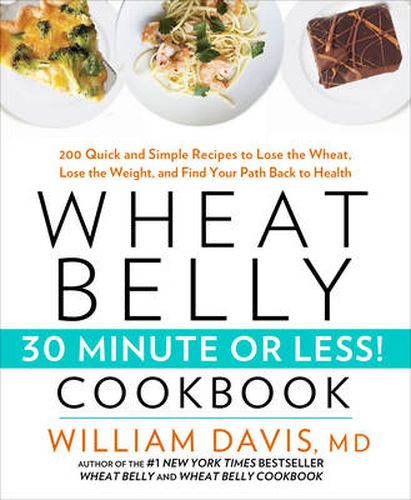 Cover image for Wheat Belly 30-Minute (Or Less!) Cookbook: 200 Quick and Simple Recipes to Lose the Wheat, Lose the Weight, and Find Your Path Back to Health