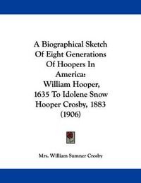 Cover image for A Biographical Sketch of Eight Generations of Hoopers in America: William Hooper, 1635 to Idolene Snow Hooper Crosby, 1883 (1906)