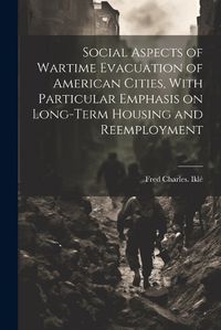 Cover image for Social Aspects of Wartime Evacuation of American Cities, With Particular Emphasis on Long-term Housing and Reemployment