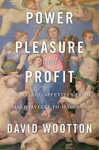 Cover image for Power, Pleasure, and Profit: Insatiable Appetites from Machiavelli to Madison