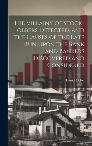 Cover image for The Villainy of Stock-jobbers Detected, and the Causes of the Late Run Upon the Bank and Bankers Discovered and Considered