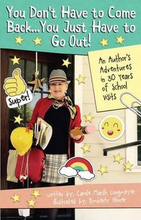 Cover image for You Don't Have to Come Back, You Just Have to Go Out: An Author's Adventures in 30 Years of School Visits