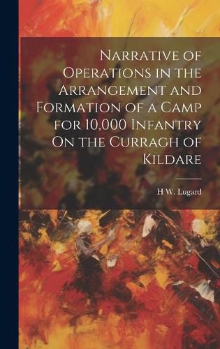 Cover image for Narrative of Operations in the Arrangement and Formation of a Camp for 10,000 Infantry On the Curragh of Kildare