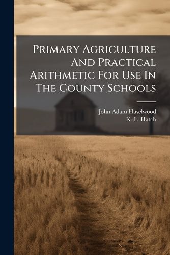 Cover image for Primary Agriculture And Practical Arithmetic For Use In The County Schools