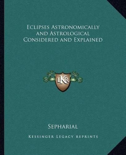 Eclipses Astronomically and Astrological Considered and Explained