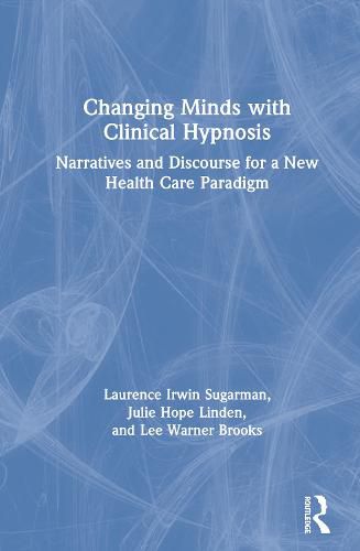 Changing Minds with Clinical Hypnosis: Narratives and Discourse for a New Health Care Paradigm