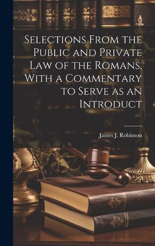 Cover image for Selections From the Public and Private law of the Romans, With a Commentary to Serve as an Introduct
