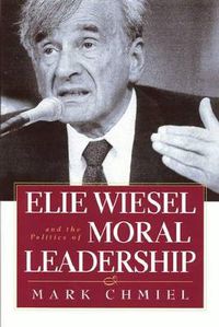 Cover image for Elie Wiesel and the Politics of Moral Leadership