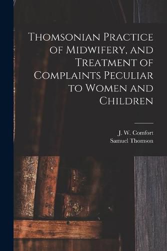 Cover image for Thomsonian Practice of Midwifery, and Treatment of Complaints Peculiar to Women and Children