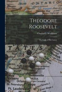 Cover image for Theodore Roosevelt: the Logic of His Career