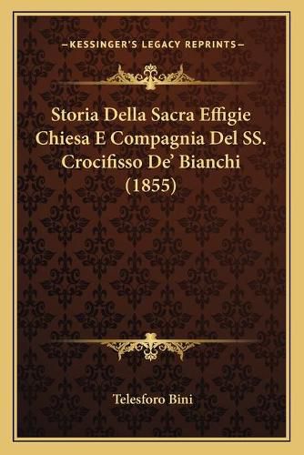 Cover image for Storia Della Sacra Effigie Chiesa E Compagnia del SS. Crocifisso de' Bianchi (1855)