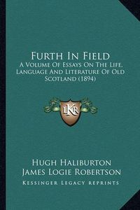 Cover image for Furth in Field: A Volume of Essays on the Life, Language and Literature of Old Scotland (1894)