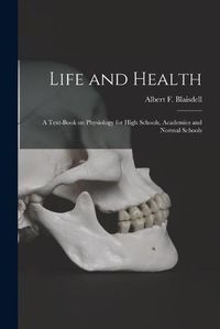 Cover image for Life and Health: a Text-book on Physiology for High Schools, Academies and Normal Schools