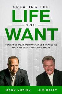 Cover image for Creating the Life You Want: Powerful Peak Performance Strategies You Can Start Applying Today