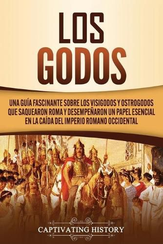 Cover image for Los Godos: Una Guia Fascinante sobre Los Visigodos y Ostrogodos Que Saquearon Roma y Desempenaron un Papel Esencial en La Caida del Imperio Romano Occidental