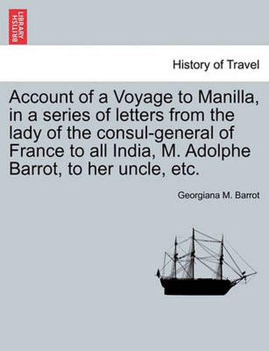 Cover image for Account of a Voyage to Manilla, in a Series of Letters from the Lady of the Consul-General of France to All India, M. Adolphe Barrot, to Her Uncle, Etc.