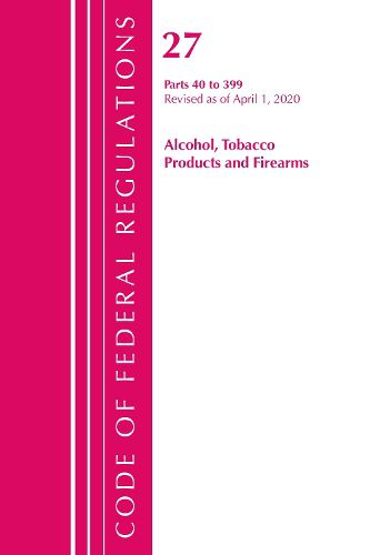 Cover image for Code of Federal Regulations, Title 27 Alcohol Tobacco Products and Firearms 40-399, Revised as of April 1, 2020