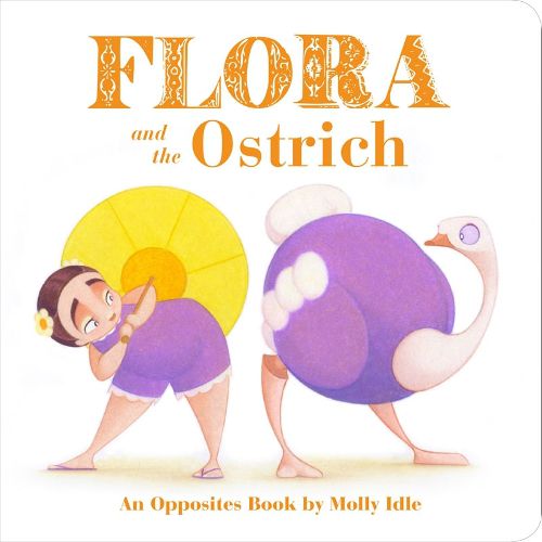 Flora and the Ostrich: An Opposites Book by Molly Idle