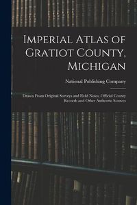 Cover image for Imperial Atlas of Gratiot County, Michigan: Drawn From Original Surveys and Field Notes, Official County Records and Other Authentic Sources