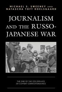 Cover image for Journalism and the Russo-Japanese War: The End of the Golden Age of Combat Correspondence