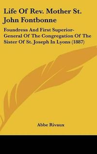 Cover image for Life of REV. Mother St. John Fontbonne: Foundress and First Superior-General of the Congregation of the Sister of St. Joseph in Lyons (1887)