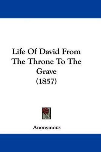 Cover image for Life Of David From The Throne To The Grave (1857)