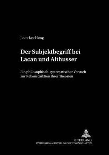 Cover image for Der Subjektbegriff Bei Lacan Und Althusser: Ein Philosophisch-Systematischer Versuch Zur Rekonstruktion Ihrer Theorien