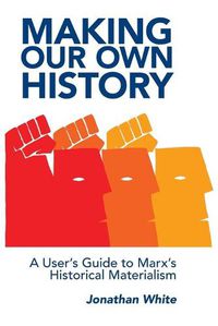 Cover image for Making Our Own History: A User's Guide to Marx's Historical Materialism