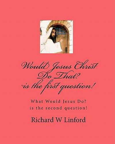 Cover image for Would Jesus Christ Do That? Is the First Question!: What Would Jesus Christ Do? Is the Second Question!