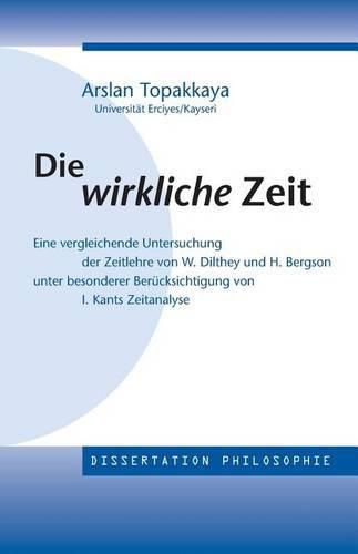 Cover image for Die wirkliche Zeit: Eine vergleichende Untersuchung der Zeitlehre von W. Dilthey und H. Bergson unter besonderer Berucksichtigung von Kants Zeitanalyse