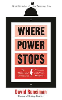 Cover image for Where Power Stops: The Making and Unmaking of Presidents and Prime Ministers