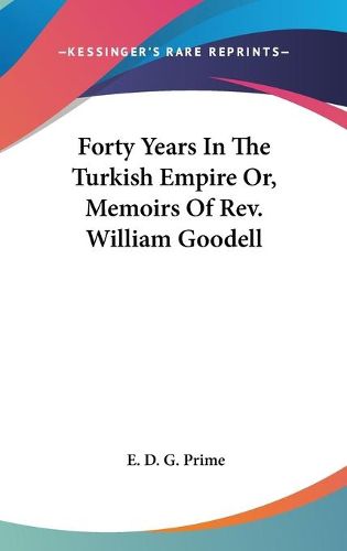 Cover image for Forty Years in the Turkish Empire Or, Memoirs of REV. William Goodell