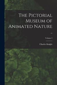 Cover image for The Pictorial Museum of Animated Nature ..; Volume 2