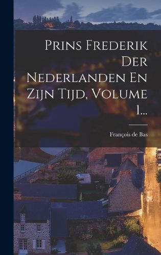 Cover image for Prins Frederik Der Nederlanden En Zijn Tijd, Volume 1...