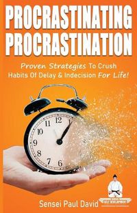 Cover image for Procrastinating Procrastination: Proven Strategies To Crush Habits Of Delay & Indecision For Life