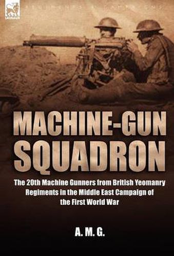 Cover image for Machine-Gun Squadron: The 20th Machine Gunners from British Yeomanry Regiments in the Middle East Campaign of the First World War