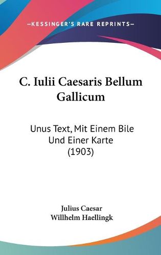 Cover image for C. Iulii Caesaris Bellum Gallicum: Unus Text, Mit Einem Bile Und Einer Karte (1903)