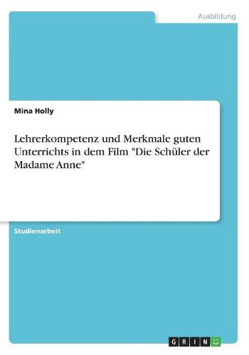 Cover image for Lehrerkompetenz und Merkmale guten Unterrichts in dem Film "Die Schueler der Madame Anne"