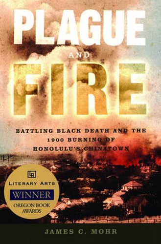 Cover image for Plague and Fire: Battling Black Death and the 1900 Burning of Honolulu's Chinatown