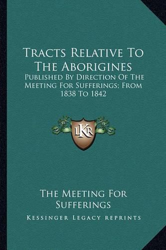 Cover image for Tracts Relative to the Aborigines: Published by Direction of the Meeting for Sufferings; From 1838 to 1842