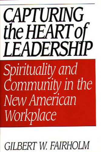 Cover image for Capturing the Heart of Leadership: Spirituality and Community in the New American Workplace