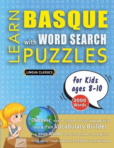 Cover image for LEARN BASQUE WITH WORD SEARCH PUZZLES FOR KIDS 8 - 10 - Discover How to Improve Foreign Language Skills with a Fun Vocabulary Builder. Find 2000 Words to Practice at Home - 100 Large Print Puzzle Games - Teaching Material, Study Activity Workbook