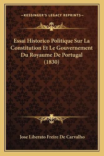 Cover image for Essai Historico Politique Sur La Constitution Et Le Gouvernement Du Royaume de Portugal (1830)