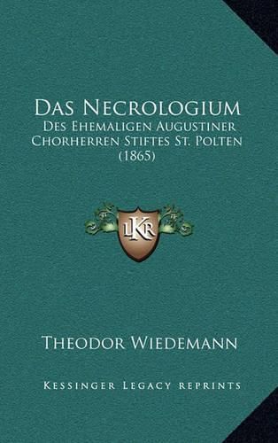 Cover image for Das Necrologium: Des Ehemaligen Augustiner Chorherren Stiftes St. Polten (1865)