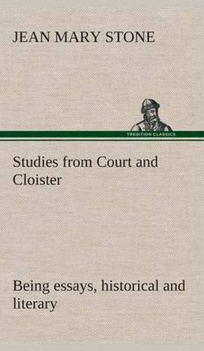 Cover image for Studies from Court and Cloister: being essays, historical and literary dealing mainly with subjects relating to the XVIth and XVIIth centuries